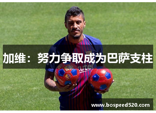加维：努力争取成为巴萨支柱