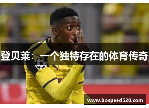 登贝莱：一个独特存在的体育传奇