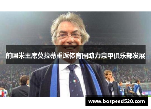 前国米主席莫拉蒂重返体育圈助力意甲俱乐部发展